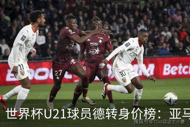 世界杯U21球员德转身价榜：亚马尔2亿欧居首，内维斯、杜埃前三