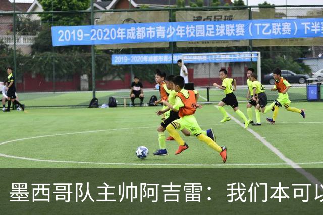 墨西哥队主帅阿吉雷：我们本可以进四个球