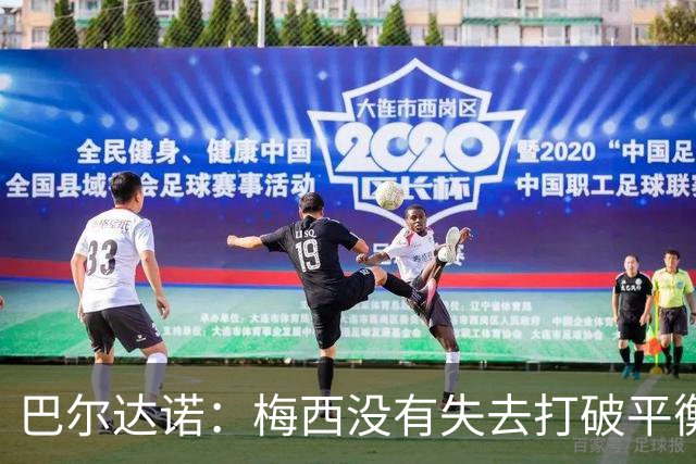 巴尔达诺：梅西没有失去打破平衡的能力 决赛将是西班牙对阿根廷