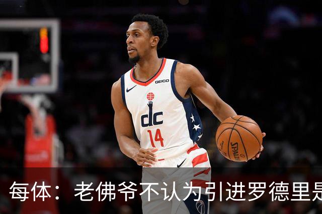 每体：老佛爷不认为引进罗德里是优先事项，身体疑虑是加盟障碍